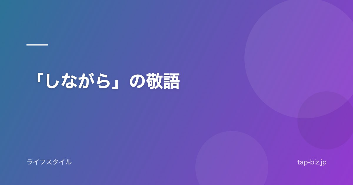 「しながら」の敬語