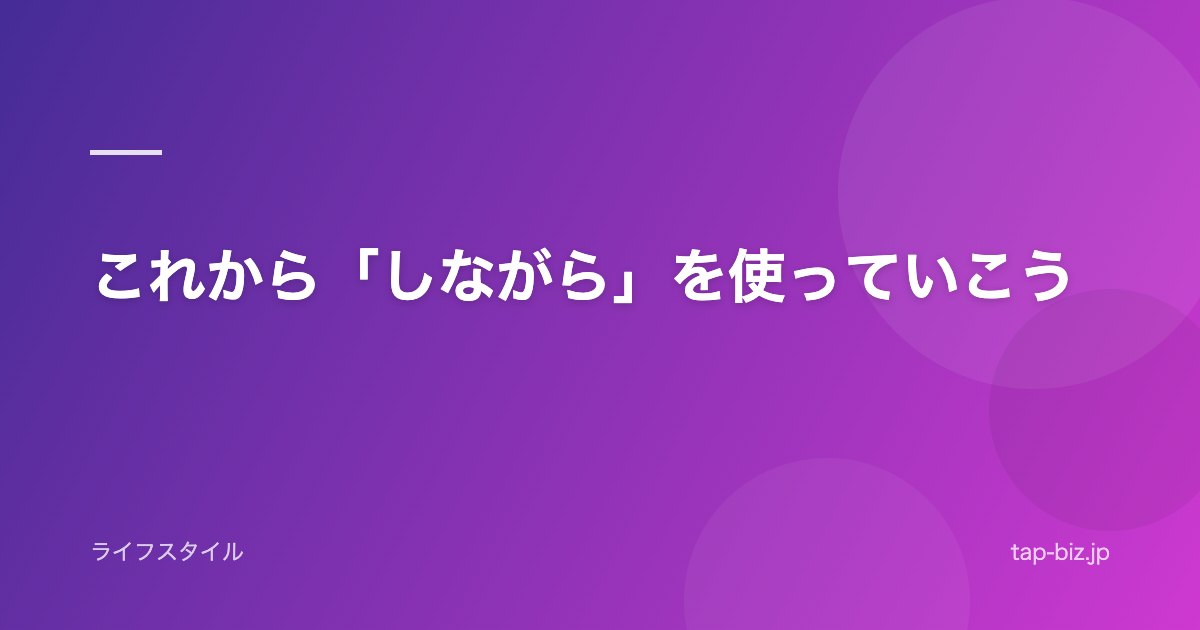 これから「しながら」を使っていこう