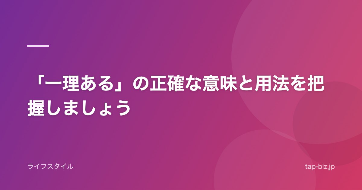 「一理ある」の正確な意味と用法を把握しましょう