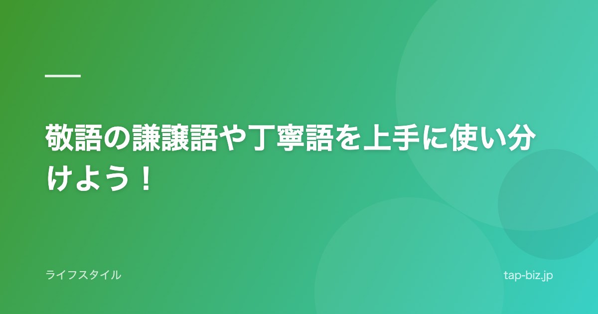 敬語の謙譲語や丁寧語を上手に使い分けよう！