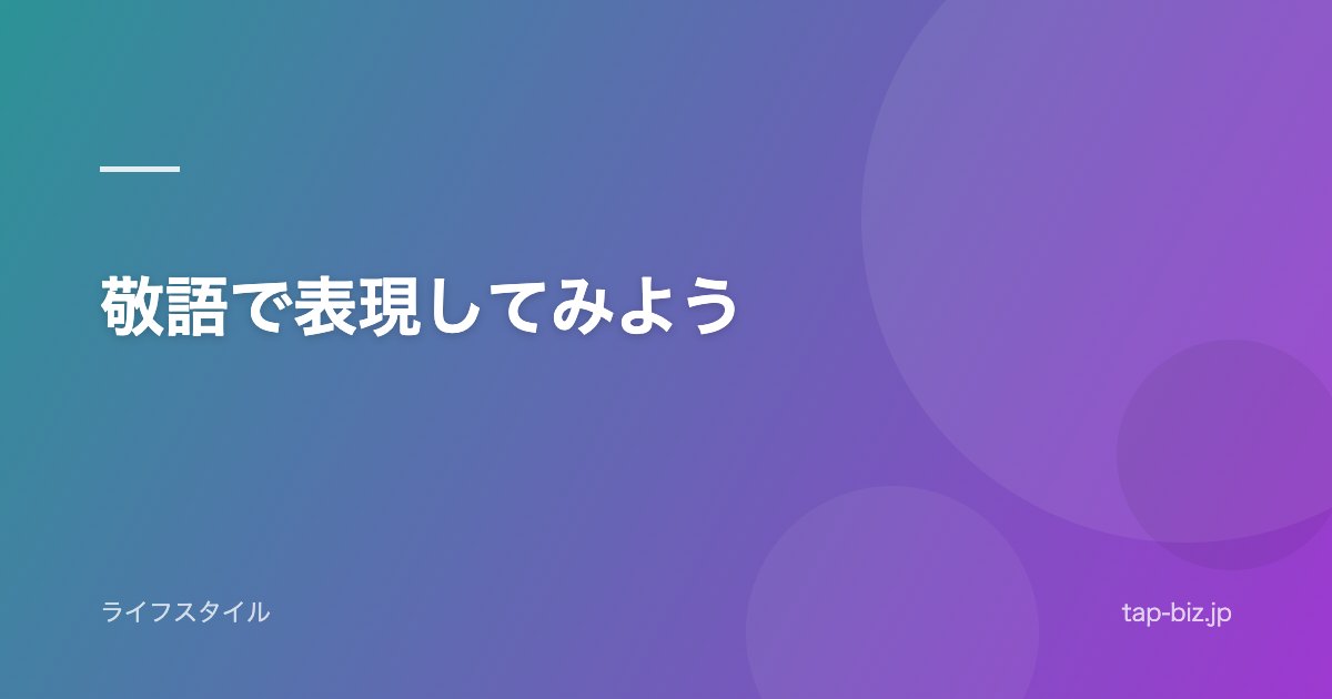 敬語で表現してみよう
