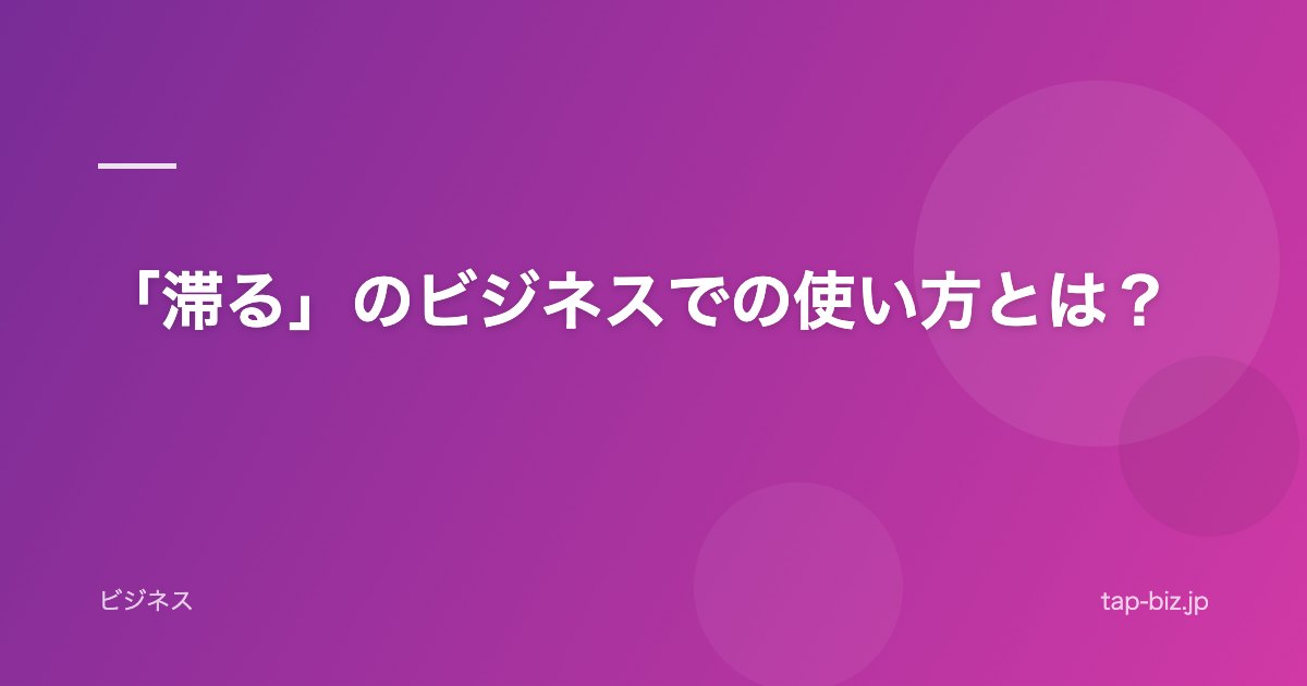 「滞る」のビジネスでの使い方とは？