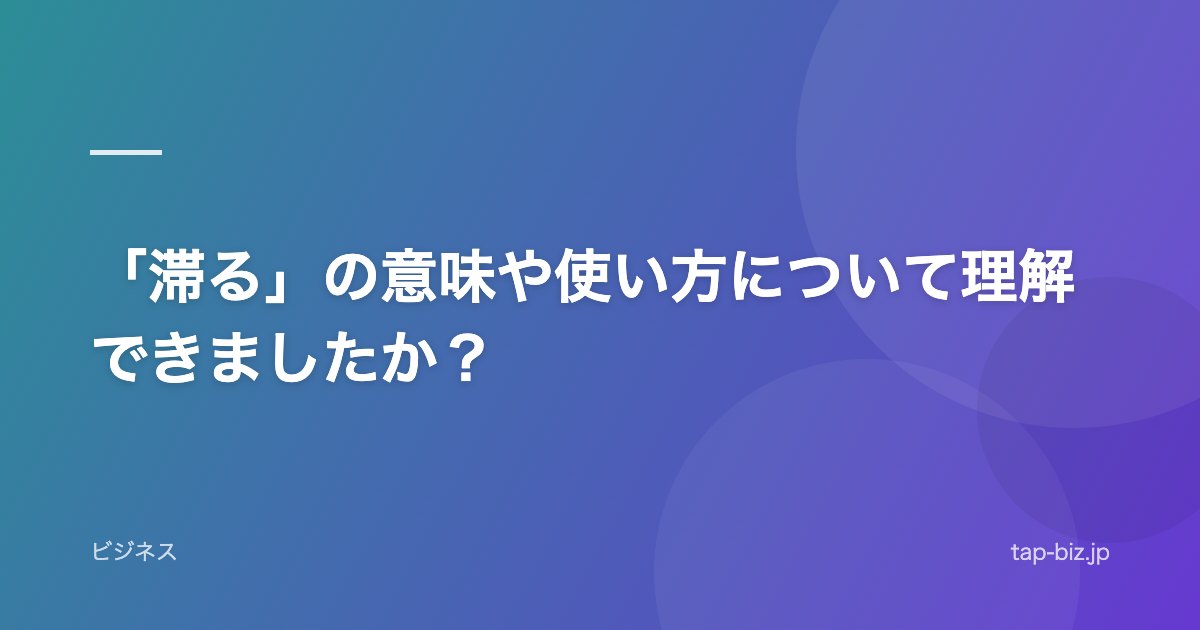 「滞る」の意味や使い方について理解できましたか？