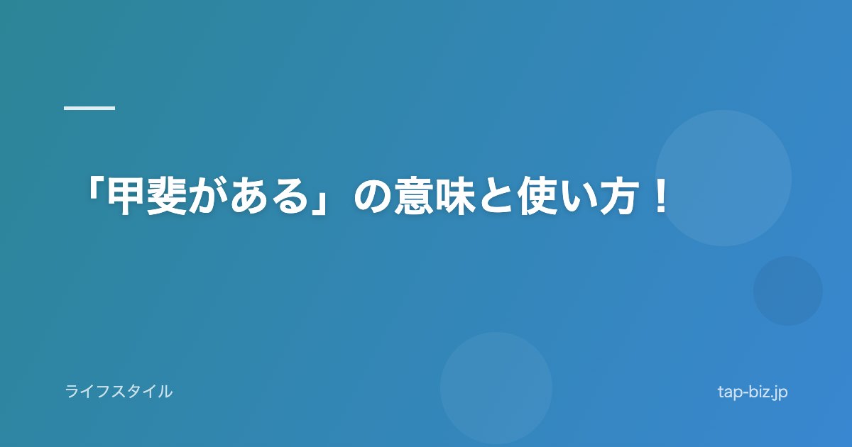 「甲斐がある」の意味と使い方！