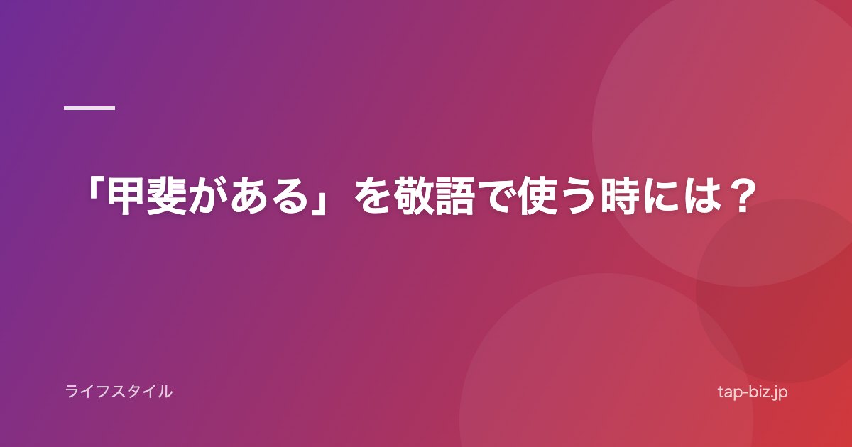 「甲斐がある」を敬語で使う時には？