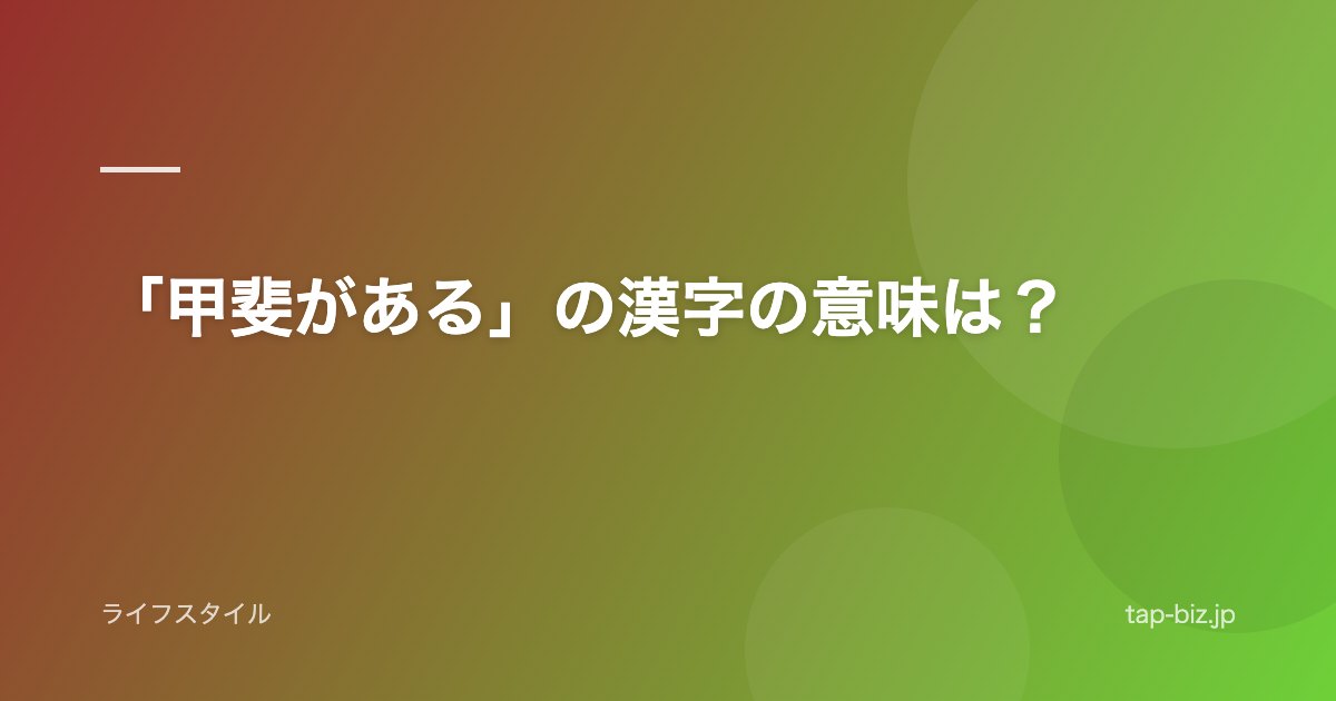 「甲斐がある」の漢字の意味は？