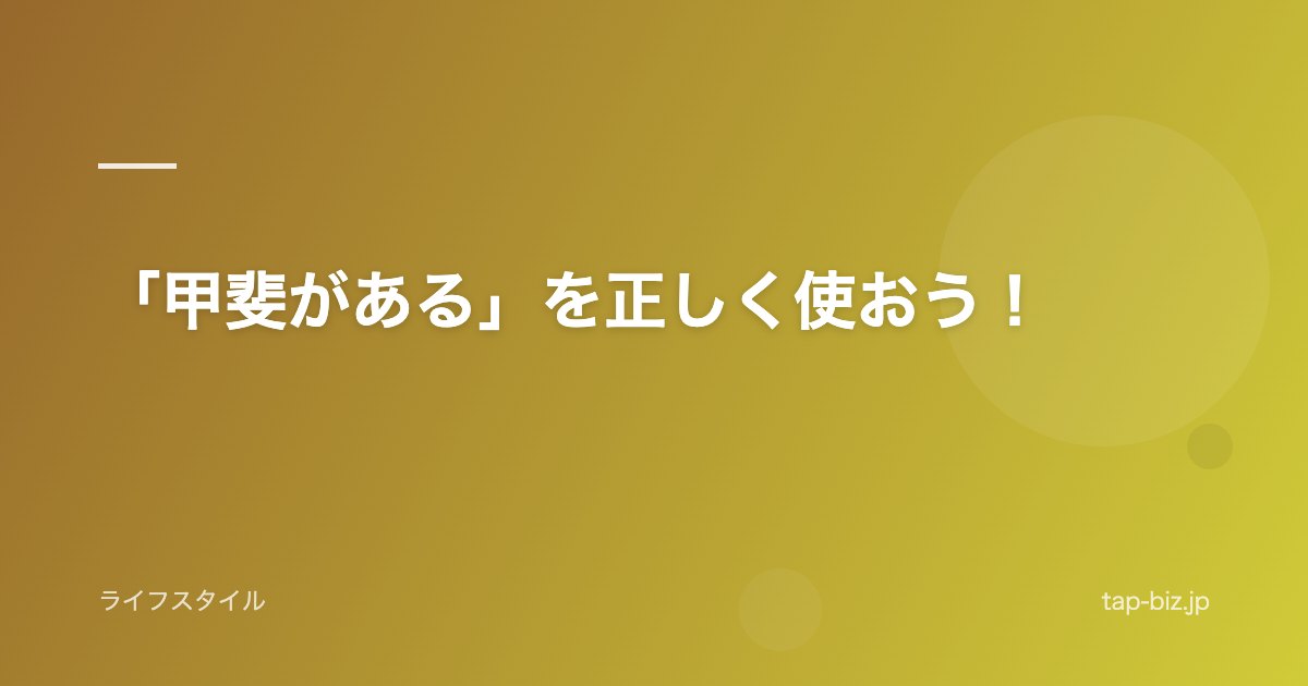 「甲斐がある」を正しく使おう！