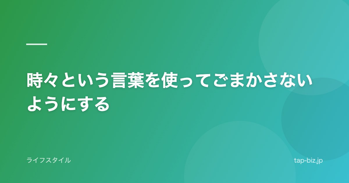 時々という言葉を使ってごまかさないようにする