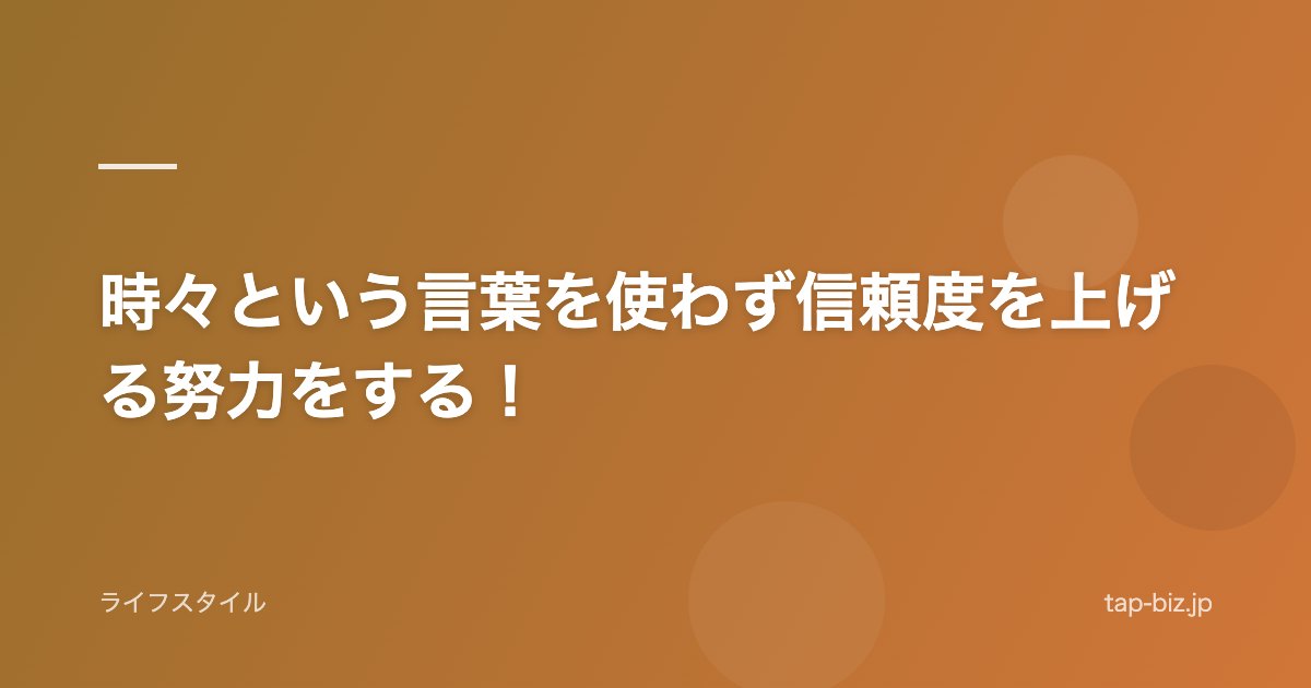 時々という言葉を使わず信頼度を上げる努力をする！