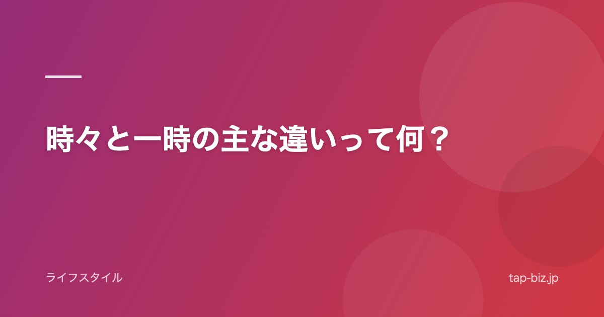 時々と一時の主な違いって何？