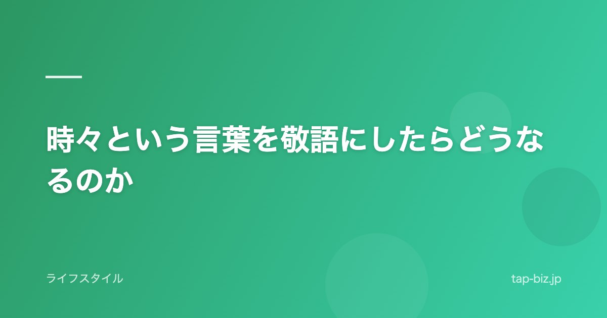 時々という言葉を敬語にしたらどうなるのか