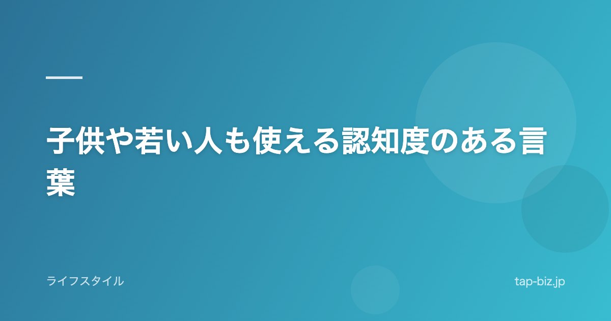 子供や若い人も使える認知度のある言葉