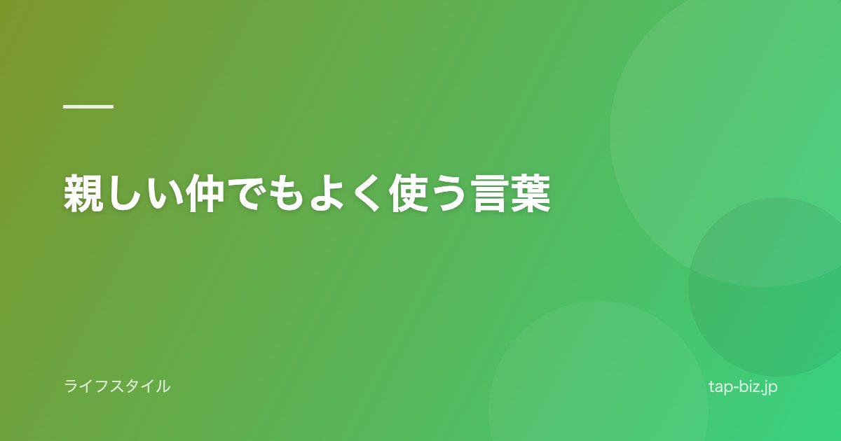 親しい仲でもよく使う言葉
