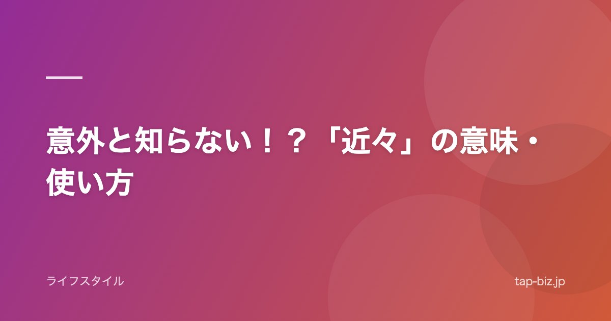 意外と知らない！？「近々」の意味・使い方