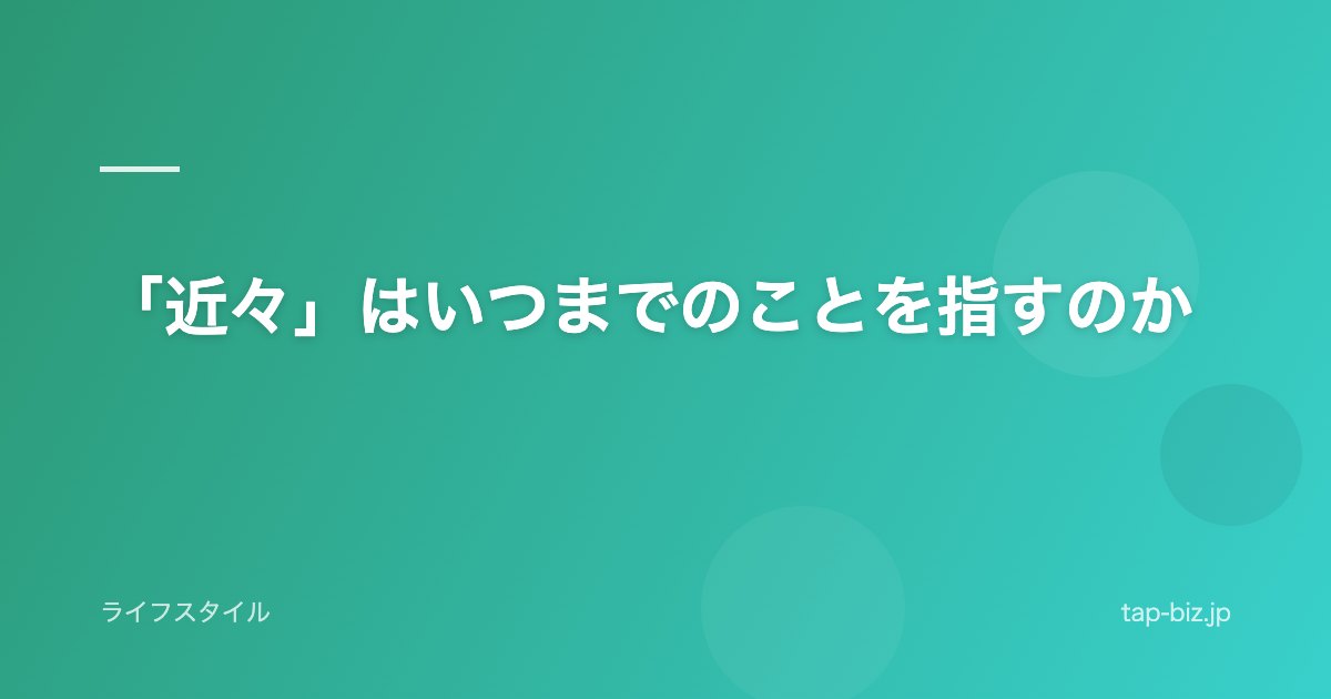 「近々」はいつまでのことを指すのか