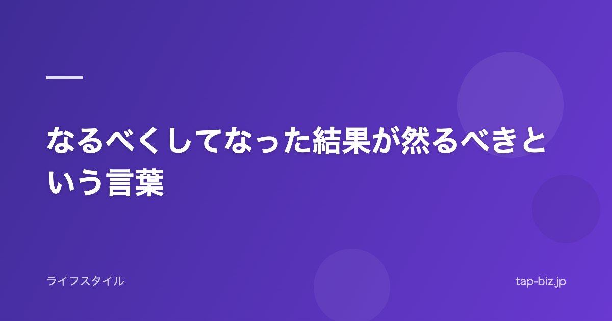 なるべくしてなった結果が然るべきという言葉