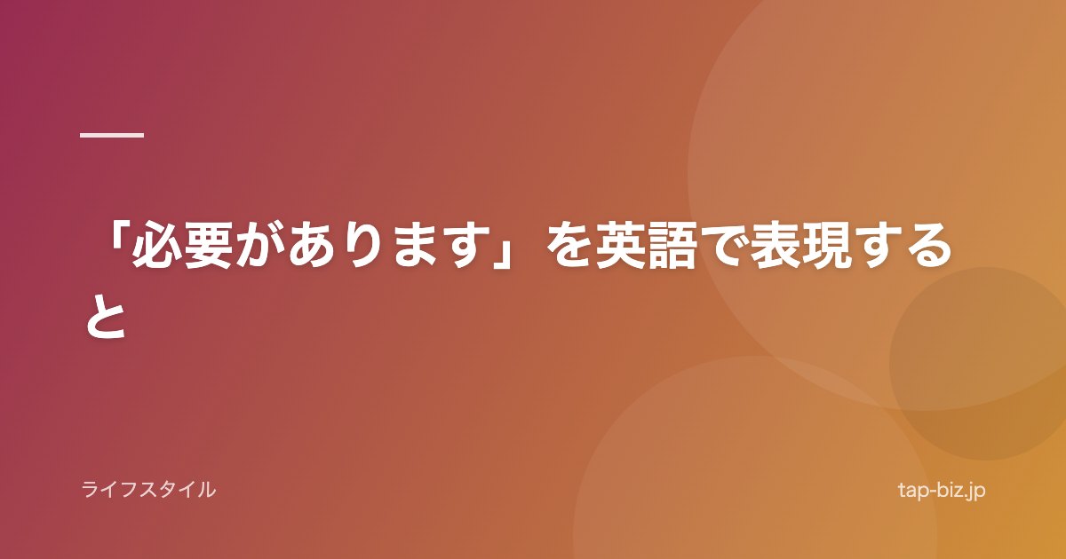 「必要があります」を英語で表現すると
