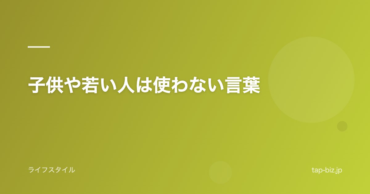 子供や若い人は使わない言葉
