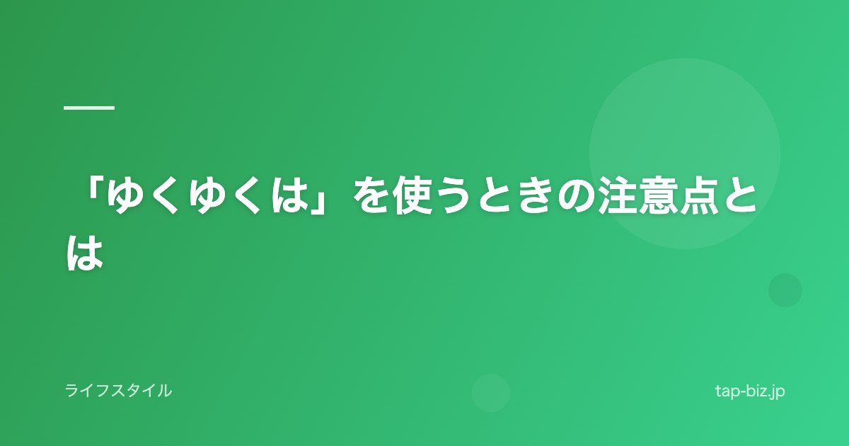 「ゆくゆくは」を使うときの注意点とは