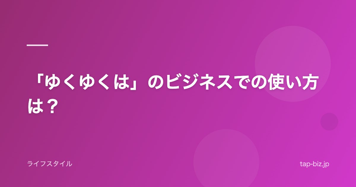 「ゆくゆくは」のビジネスでの使い方は？