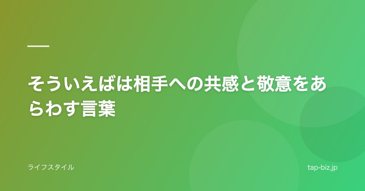 そういえばは相手への共感と敬意をあらわす言葉