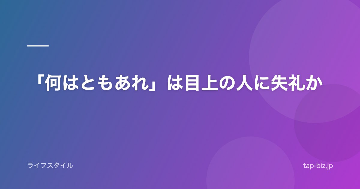「何はともあれ」は目上の人に失礼か