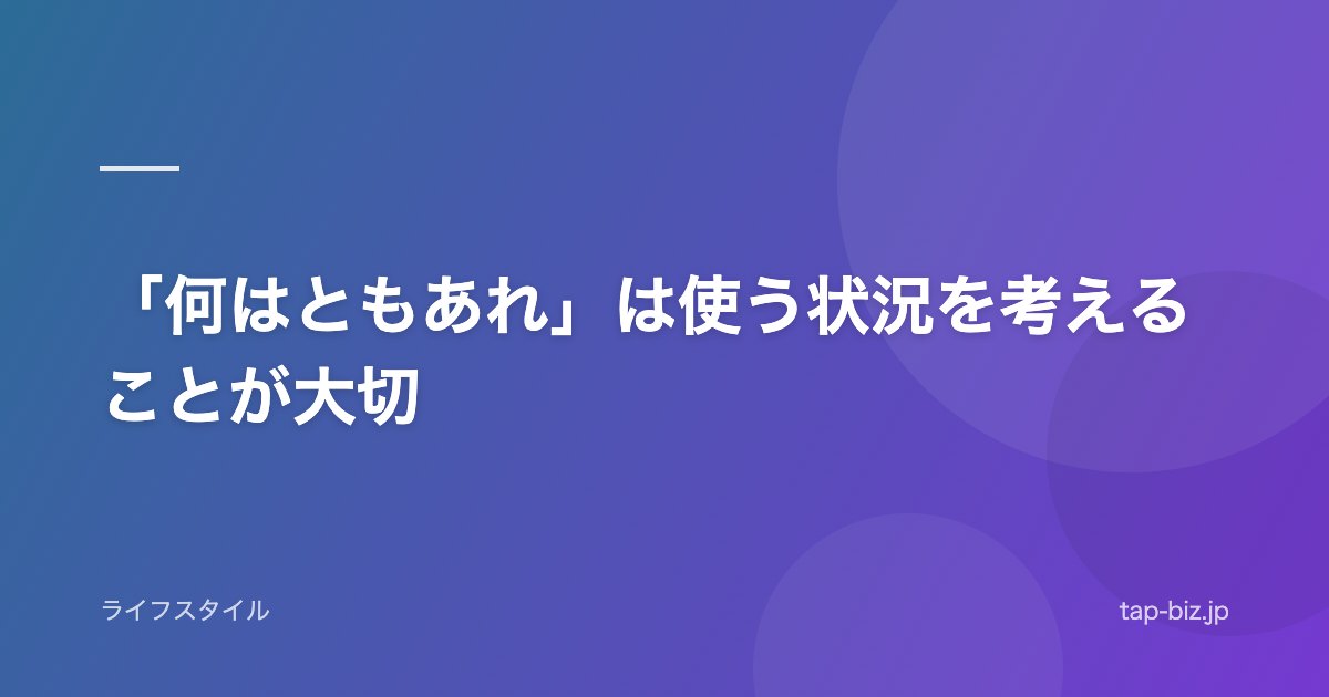 「何はともあれ」は使う状況を考えることが大切