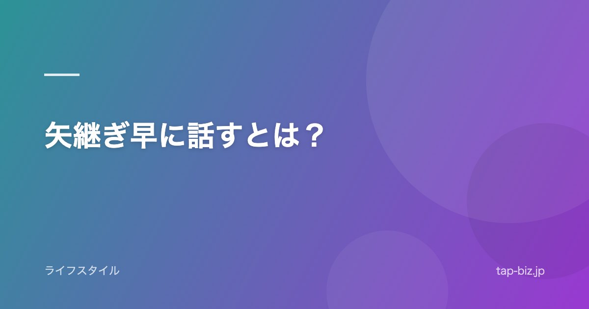 矢継ぎ早に話すとは？