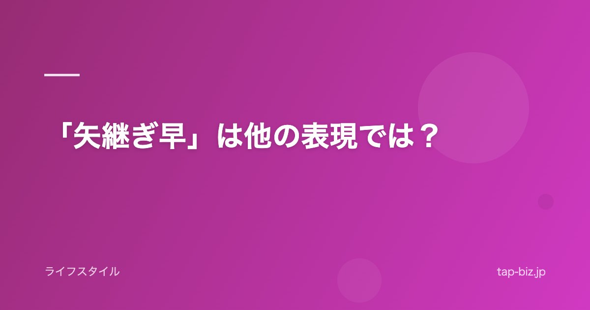 「矢継ぎ早」は他の表現では？
