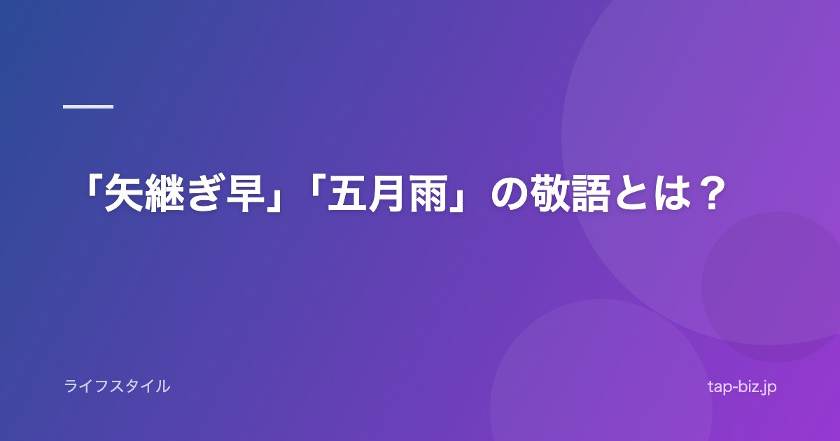 「矢継ぎ早」「五月雨」の敬語とは？