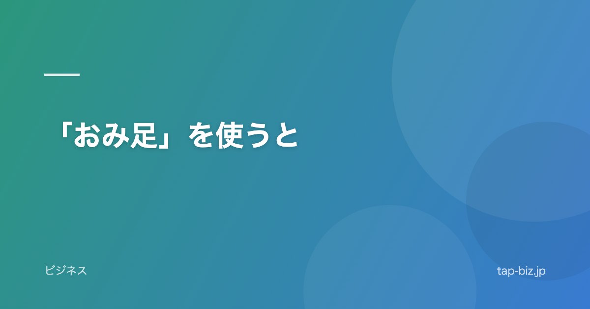「おみ足」を使うと