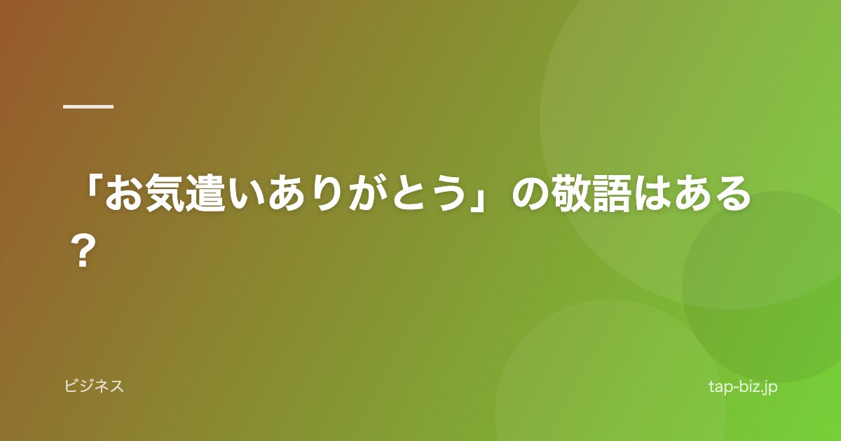 「お気遣いありがとう」の敬語はある？