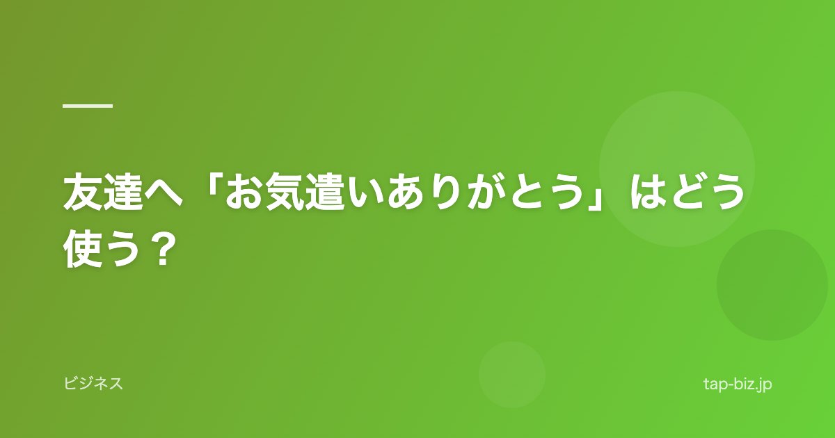 友達へ「お気遣いありがとう」はどう使う？