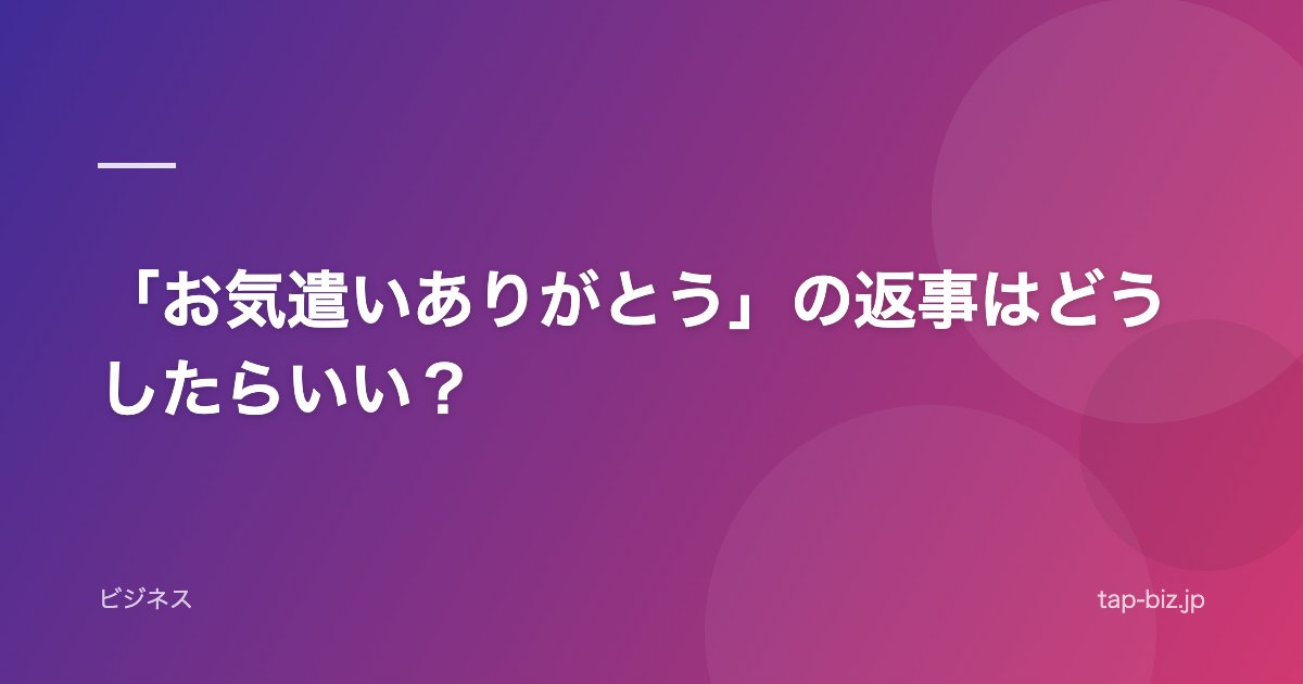 「お気遣いありがとう」の返事はどうしたらいい？