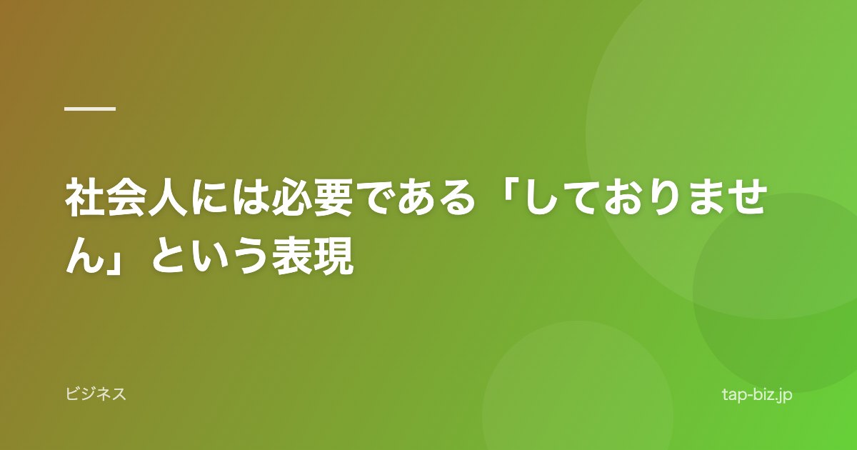 社会人には必要である「しておりません」という表現