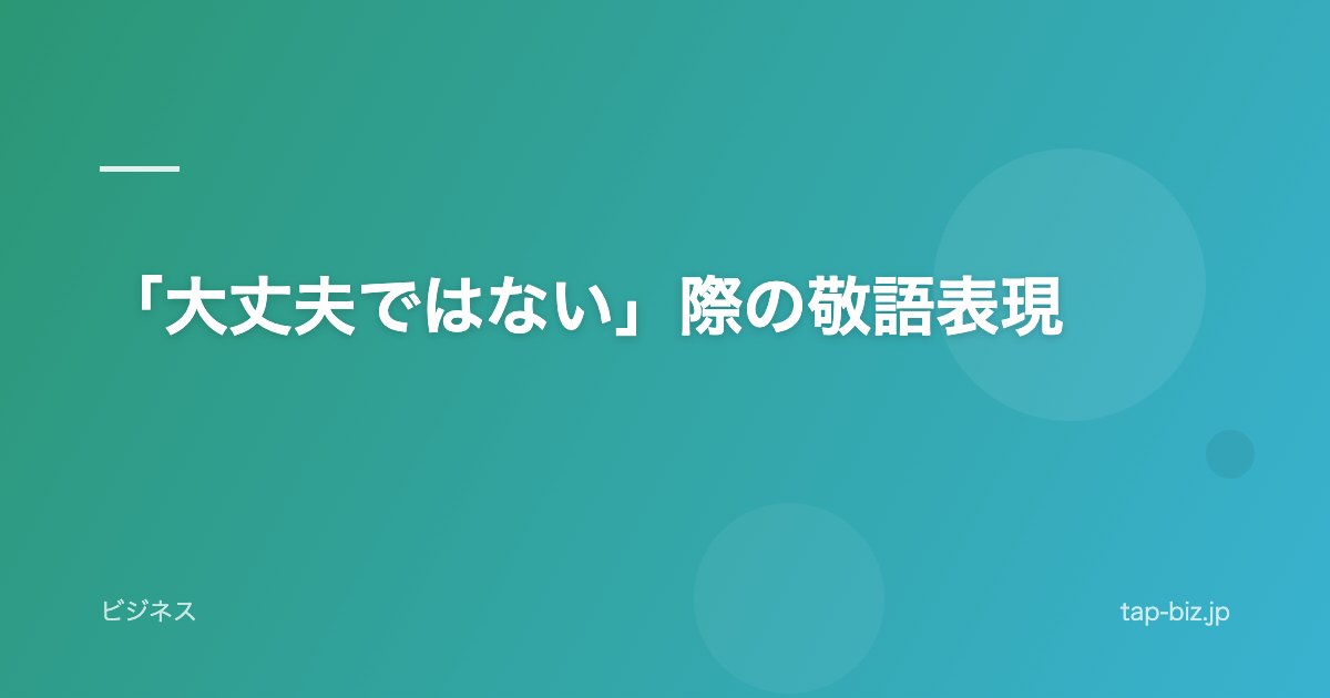 「大丈夫ではない」際の敬語表現