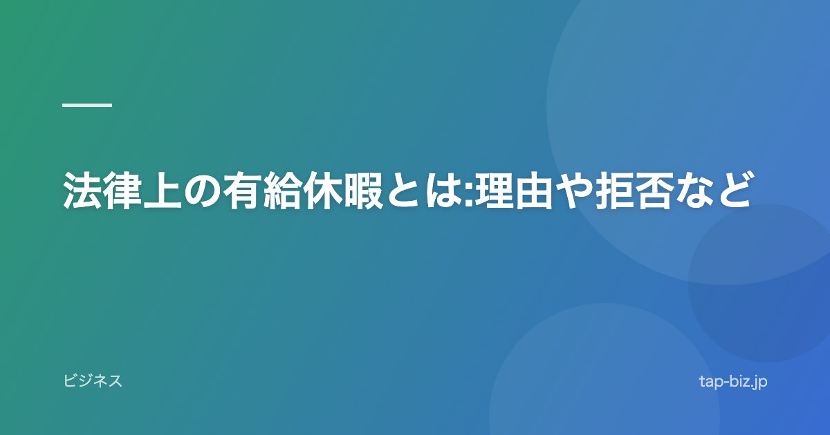 法律上の有給休暇とは:理由や拒否など