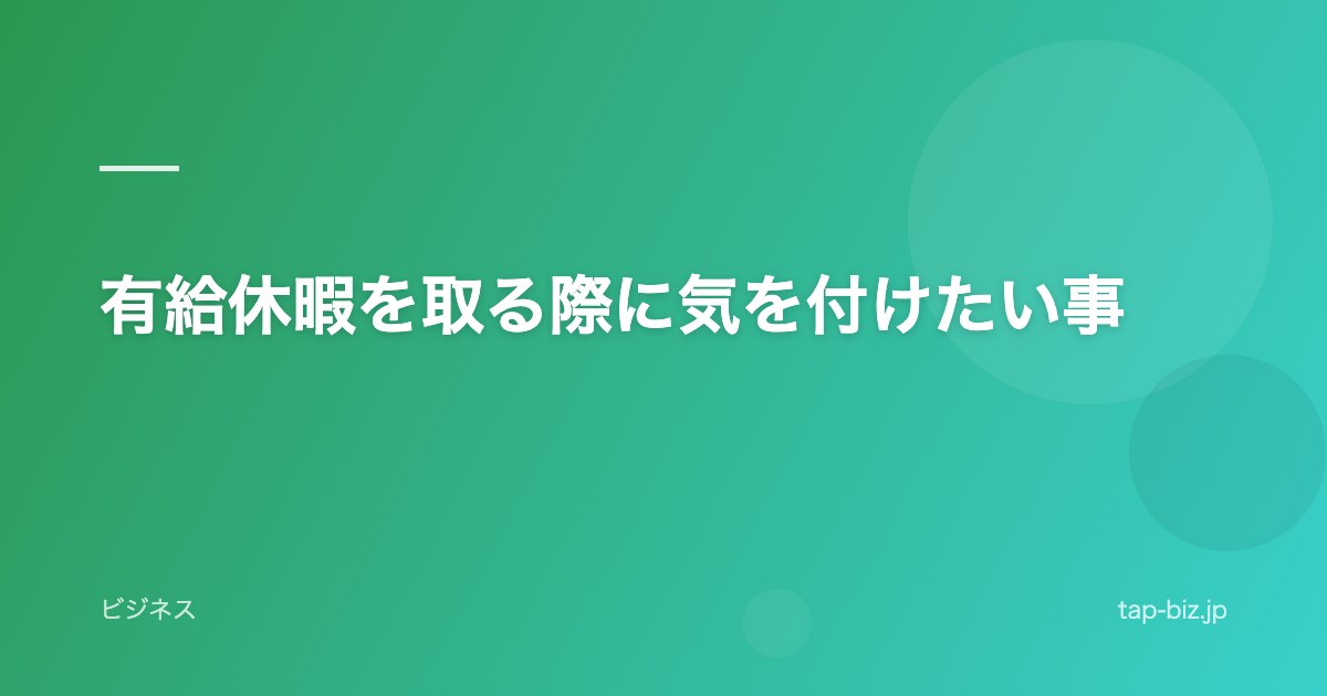 有給休暇を取る際に気を付けたい事