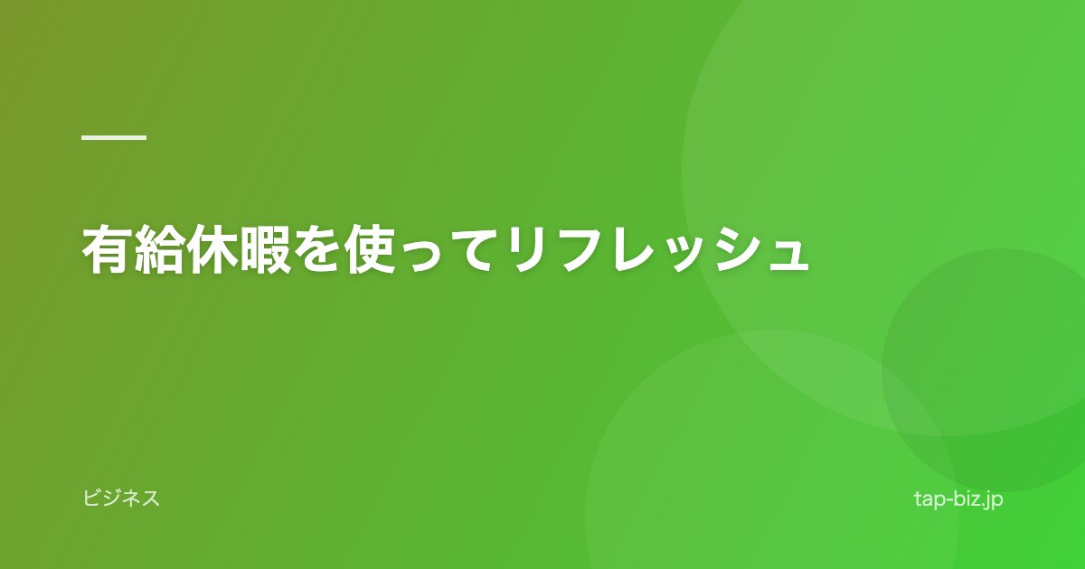 有給休暇を使ってリフレッシュ