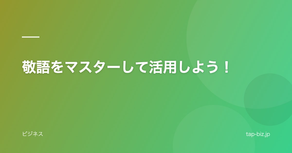 敬語をマスターして活用しよう！