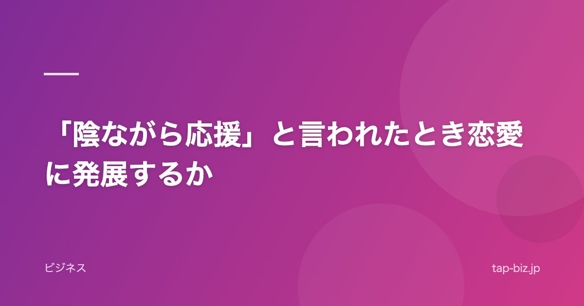 「陰ながら応援」と言われたとき恋愛に発展するか