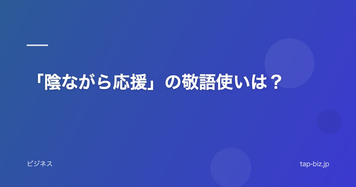 「陰ながら応援」の敬語使いは？