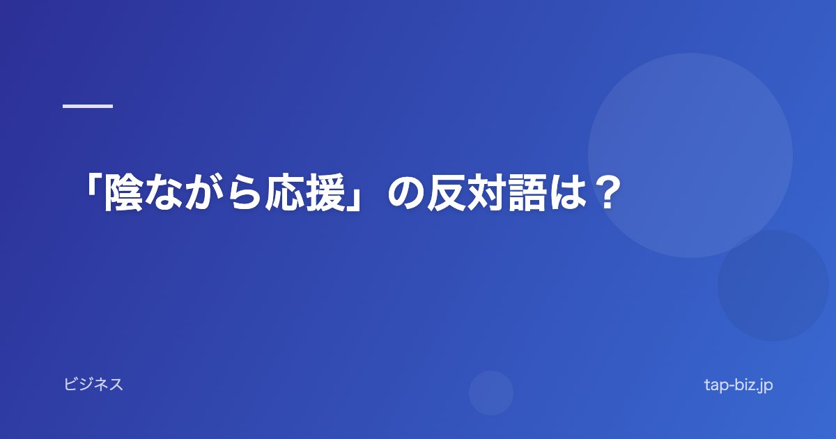 「陰ながら応援」の反対語は？