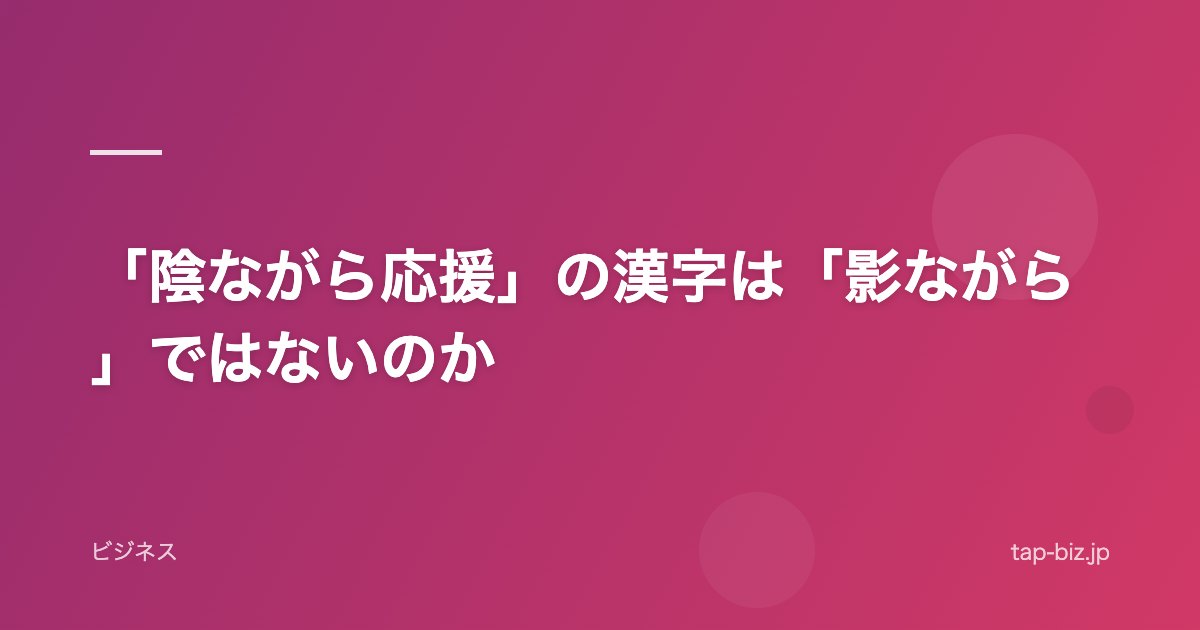 「陰ながら応援」の漢字は「影ながら」ではないのか