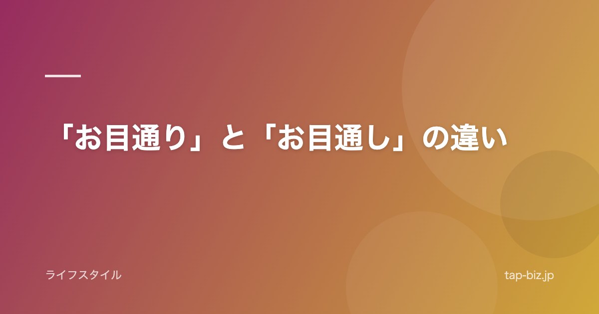 「お目通り」と「お目通し」の違い