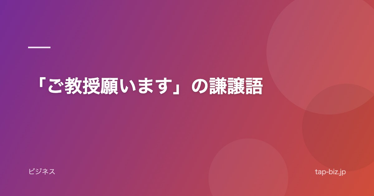 「ご教授願います」の謙譲語