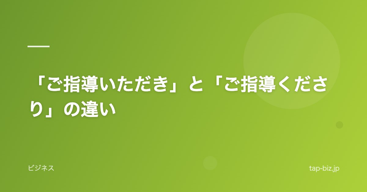 「ご指導いただき」と「ご指導くださり」の違い
