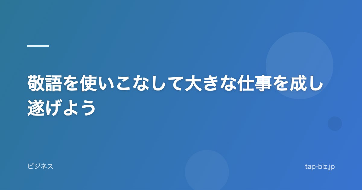 敬語を使いこなして大きな仕事を成し遂げよう