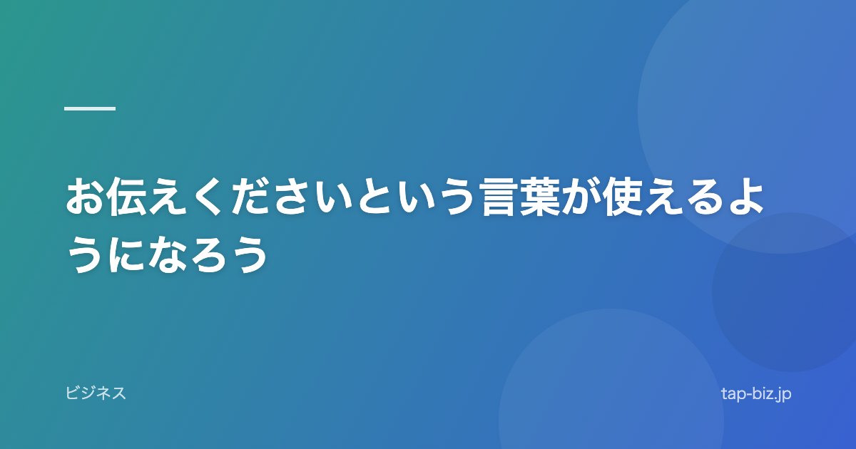 お伝えくださいという言葉が使えるようになろう