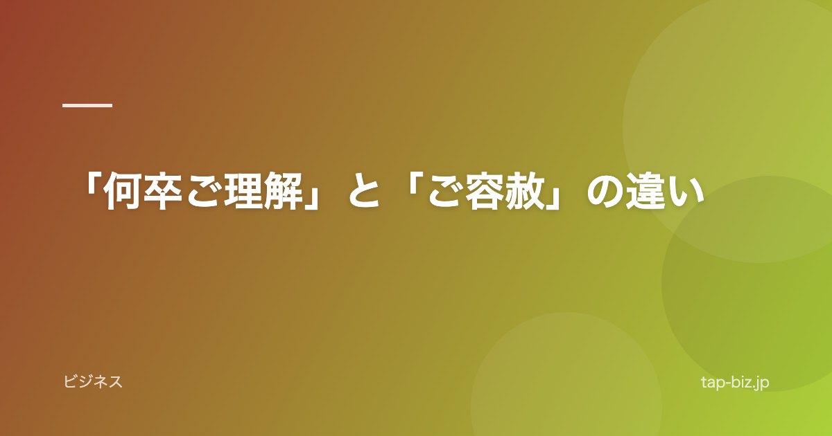 「何卒ご理解」と「ご容赦」の違い